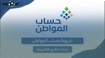 الشروط الـ12 لتحديث حساب المواطن 1447 وطريقة التأكد من الاستحقاق